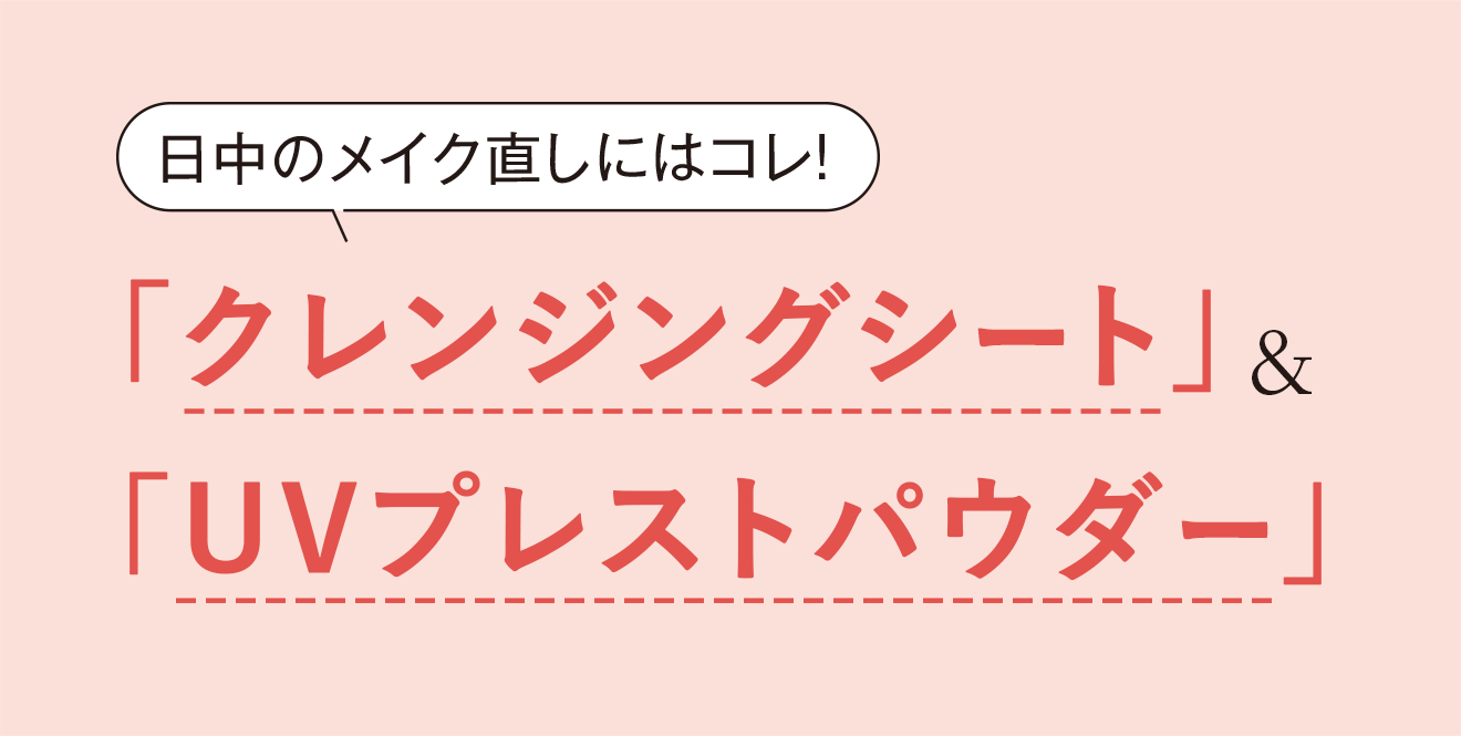 日中のメイク直しにはコレ！「クレンジングシート」&「UVプレストパウダー」