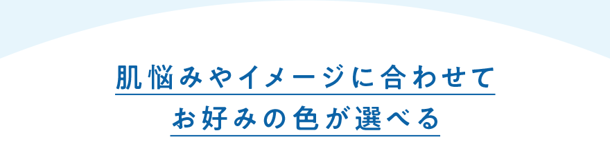 肌悩みやイメージに合わせてお好みの色が選べる
