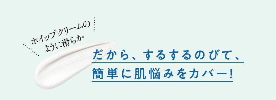 だから、するするのびて、簡単に肌悩みをカバー！