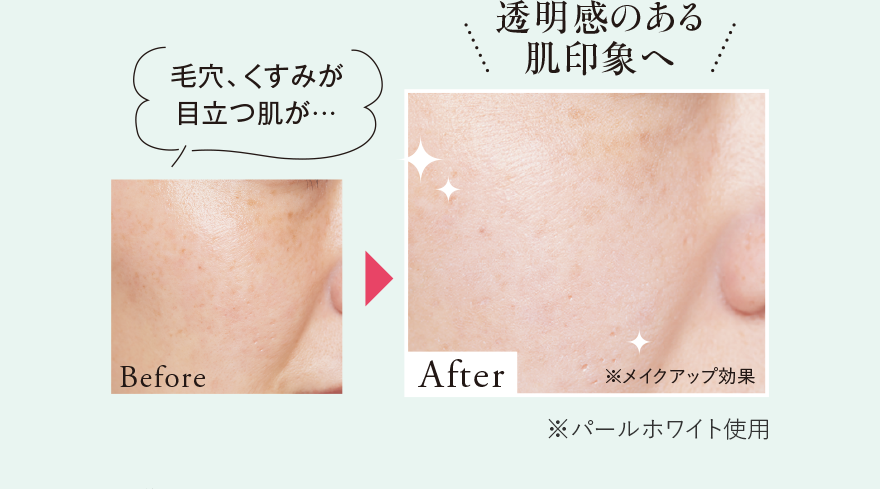 毛穴、くすみが目立つ肌が… 透明感のある肌印象へ