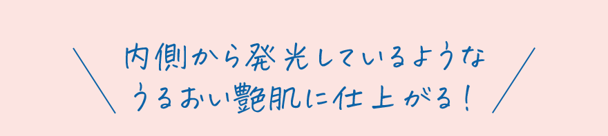 内側から発光しているようなうるおい艶肌に仕上がる！