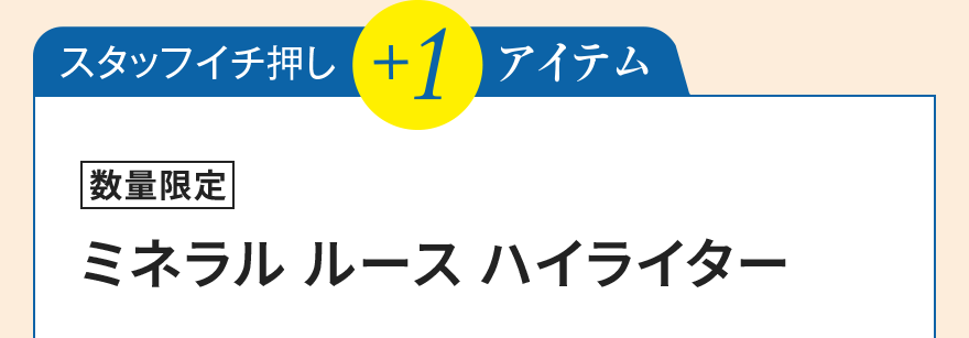 スタッフイチ押し+1アイテム [数量限定]ミネラル ルース ハイライター