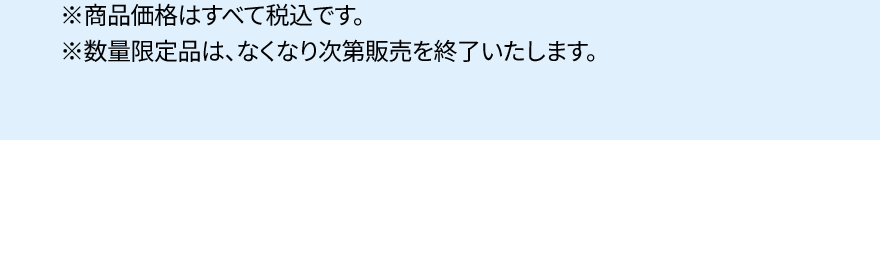 ※商品価格はすべて税込です。※数量限定品は、なくなり次第販売を終了いたします。