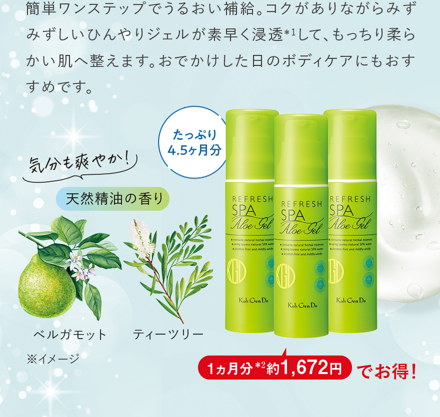 簡単ワンステップでうるおい補給。コクがありながらみずみずしいひんやりジェルが素早く浸透＊1して、もっちり柔らかい肌へ整えます。おでかけした日のボディケアにもおすすめです。