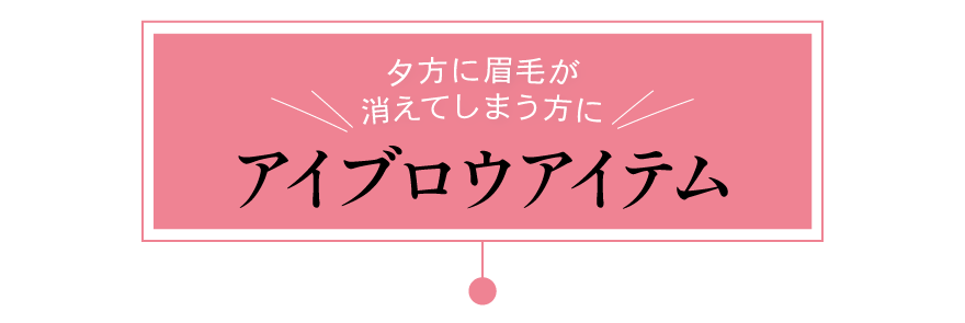 Eyebrow　夕方に眉毛が消えてしまう方に！アイブロウアイテム