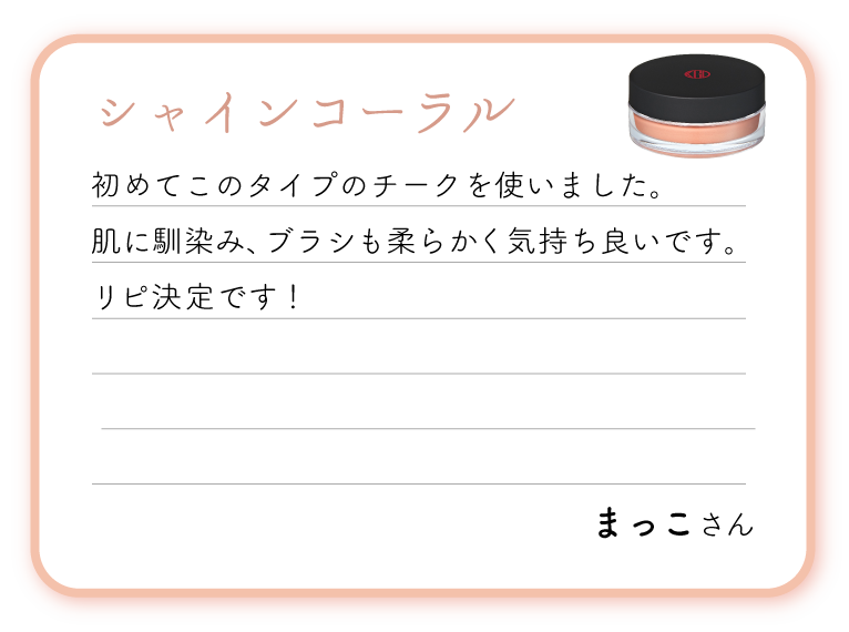 シャインコーラル。初めてこのタイプのチークを使いました。肌に馴染み、ブラシも柔らかく気持ち良いです。リピ決定です！