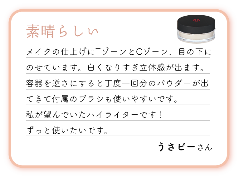 素晴らしい。メイクの仕上げにTゾーンとCゾーン、目の下にのせています。白くなりすぎ立体感が出ます。容器を逆さにすると丁度一回分のパウダーが出てきて付属のブラシも使いやすいです。私が望んでいたハイライターです！ずっと使いたいです。