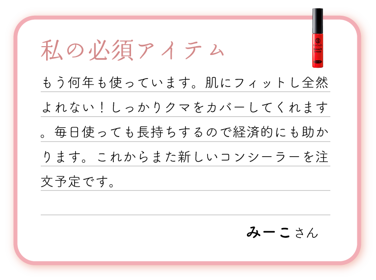 私の必須アイテム。もう何年も使っています。肌にフィットし全然よれない！しっかりクマをカバーしてくれます。毎日使っても長持ちするので経済的にも助かります。これからまた新しいコンシーラーを注文予定です。