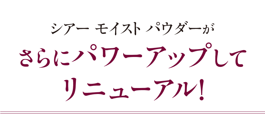 シアー モイスト パウダーがさらにパワーアップしてリニューアル！
