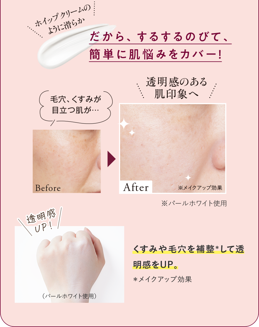 ホイップクリームのように滑らかだから、するするのびて、簡単に肌悩みをカバー！
