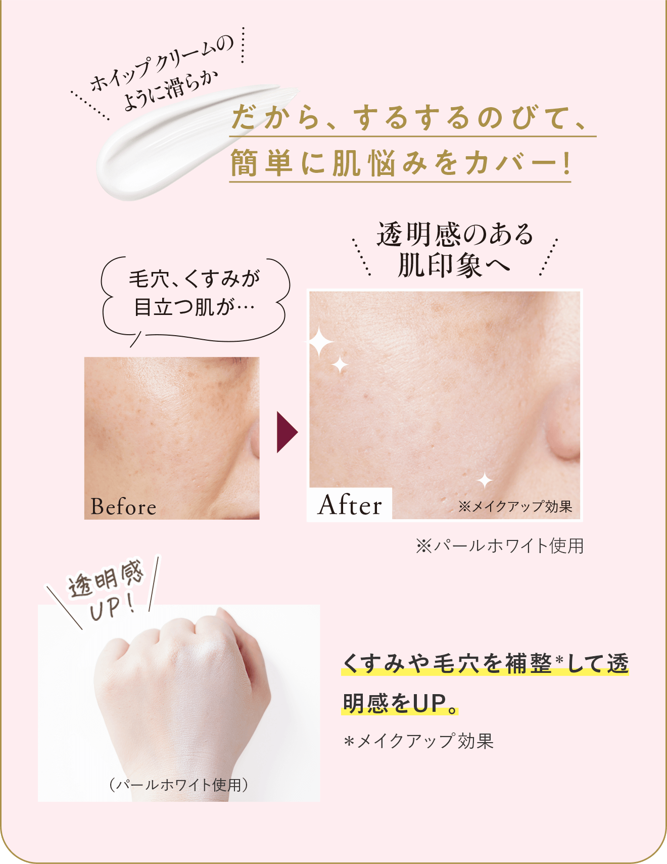 ホイップクリームのように滑らかだから、するするのびて、簡単に肌悩みをカバー！