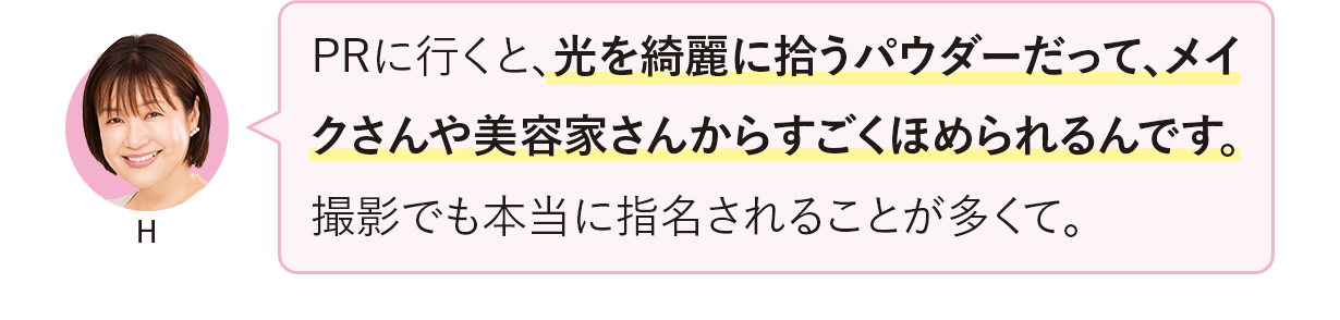 PRに行くと、光を綺麗に拾うパウダーだって、メイクさんや美容家さんからすごくほめられるんです。撮影でも本当に指名されることが多くて。