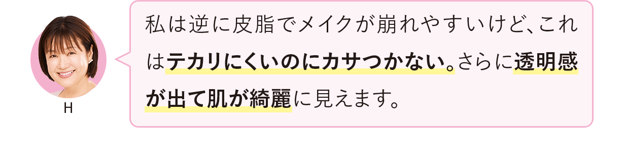 私は逆に皮脂でメイクが崩れやすいけど、これはテカリにくいのにカサつかない。さらに透明感が出て肌が綺麗に見えます。