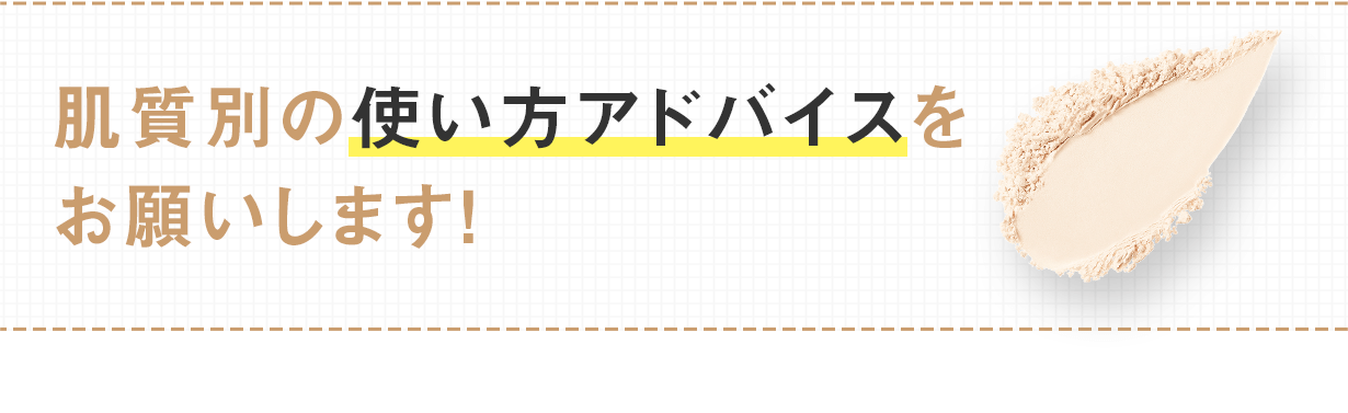 肌質別の使い方アドバイスをお願いします！
