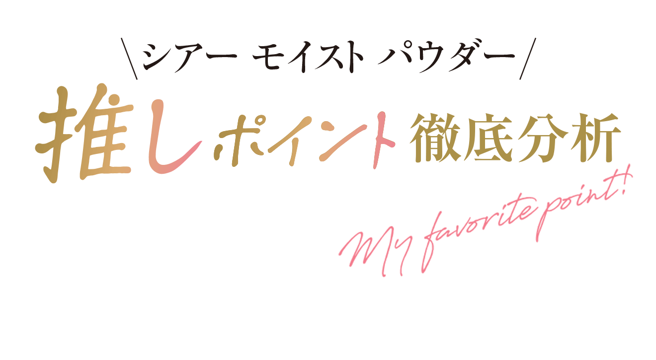 シア モイスト パウダー 推しポイント徹底分析