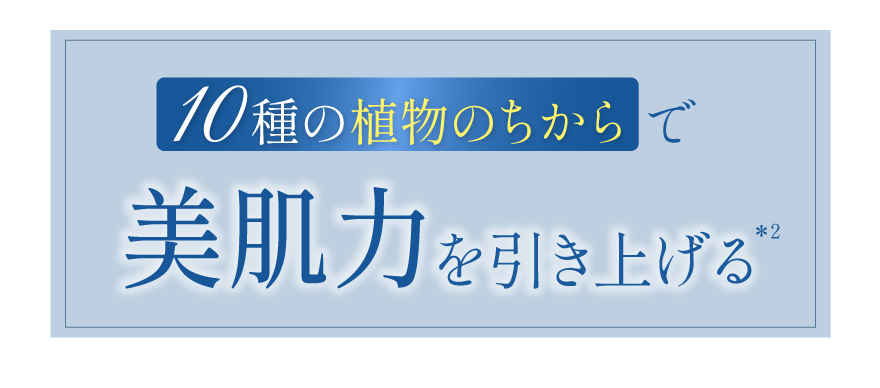 10種の植物のちからで美肌力を引き上げる
