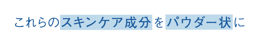 これらのスキンケア成分をパウダー状に