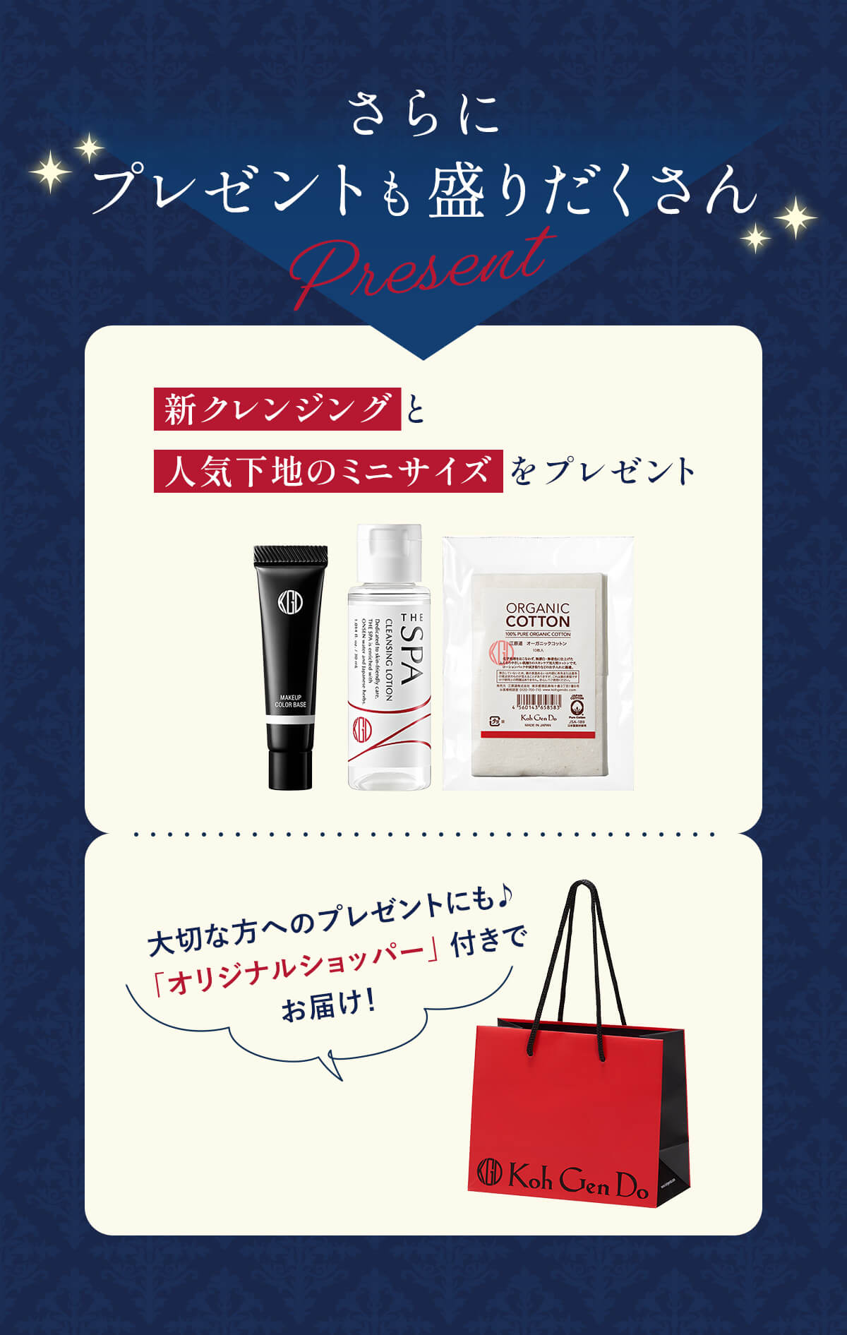 さらにプレゼントも盛りだくさん！新クレンジングと​人気下地の​ミニサイズを​プレゼント。大切な​方への​プレゼントにも♪​「オリジナルショッパー」​付きで​お届け！​