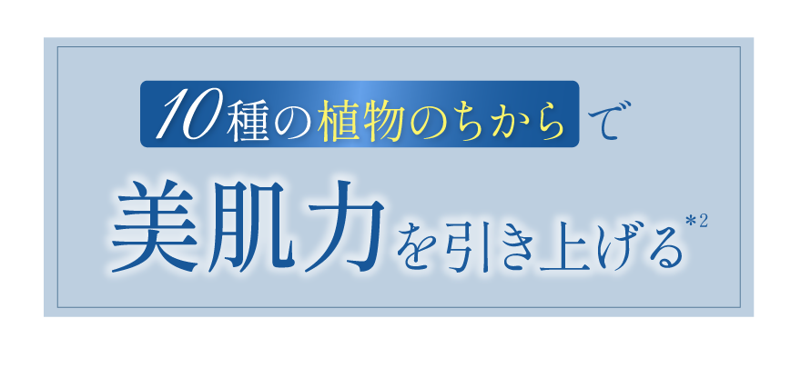 10種の植物のちからで美肌力を引き上げる