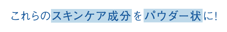 これらのスキンケア成分をパウダー状に