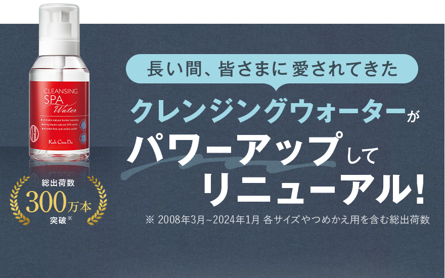 長い間、皆さまに愛されてきたクレンジングウォーターがパワーアップしてリニューアル！総出荷数300万本突破※ ※2008年3月～2024年1月 各サイズやつめかえ用を含む総出荷数