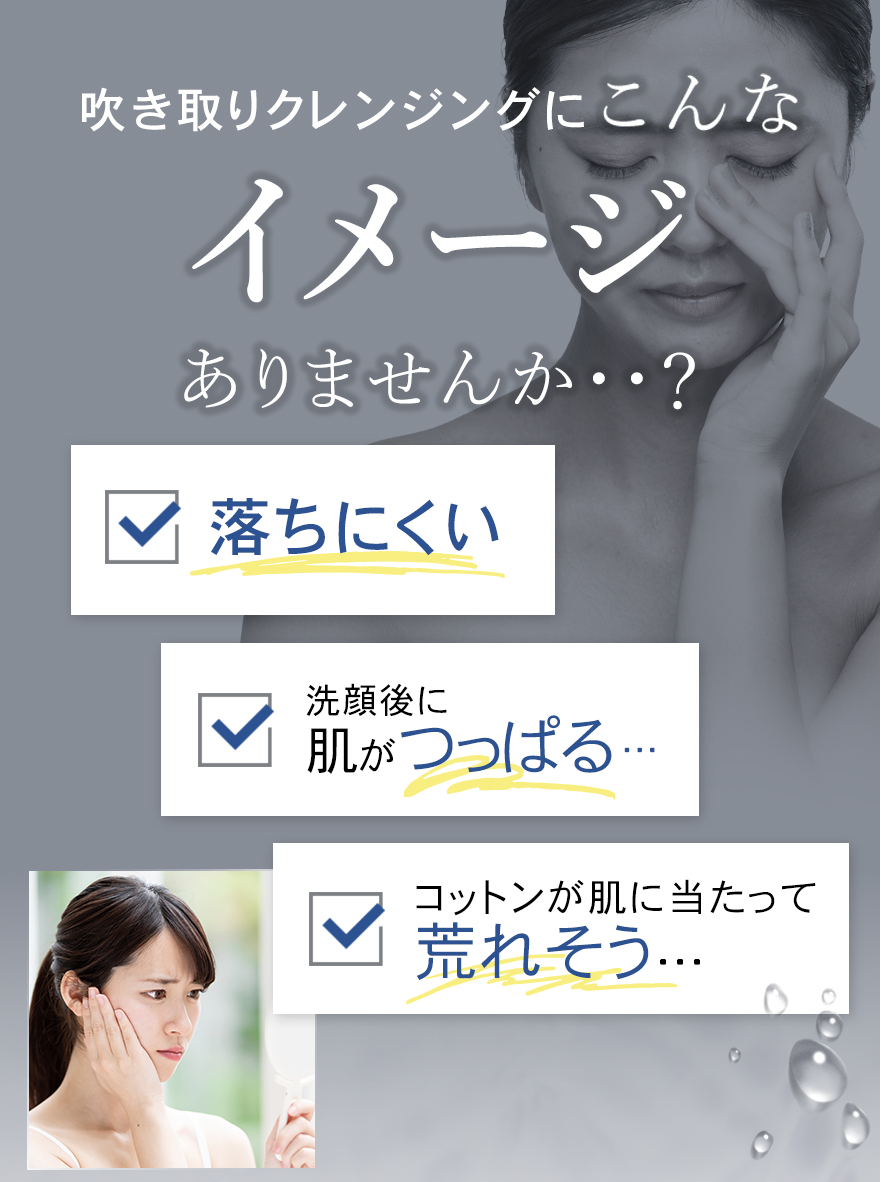 POWER UP POINT 高機能クレンジングローション パワーアップポイント メイクを落とすだけでなく、 スキンケア効果も兼ね備えた クレンジングローション。 汚れを拭き取りながら、同時に たっぷりのうるおいを届けます。 パワーアップした注目のポイントを ご紹介します。