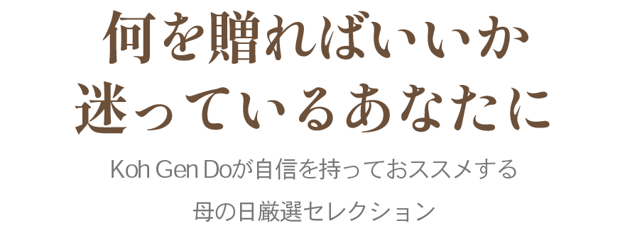 何を贈ればいいか迷っているあなたにKoh Gen Doが自信を持っておススメする母の日厳選セレクション