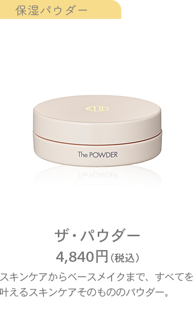 ザ・パウダー4,840円（税込）スキンケアからベースメイクまで、すべてを叶えるスキンケアそのもののパウダー。24時間、どんなシーンでもうるおいを離しません。