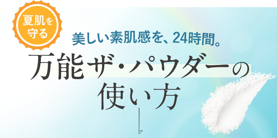 美しい素肌感を、24時間。夏肌を守る万能ザ・パウダーの使い方