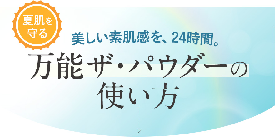 美しい素肌感を、24時間。夏肌を守る万能ザ・パウダーの使い方