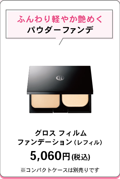 ふんわり軽やか艶めくパウダーファンデグロス フィルムファンデーション（レフィル）5,060円(税込)※コンパクトケースは別売りです