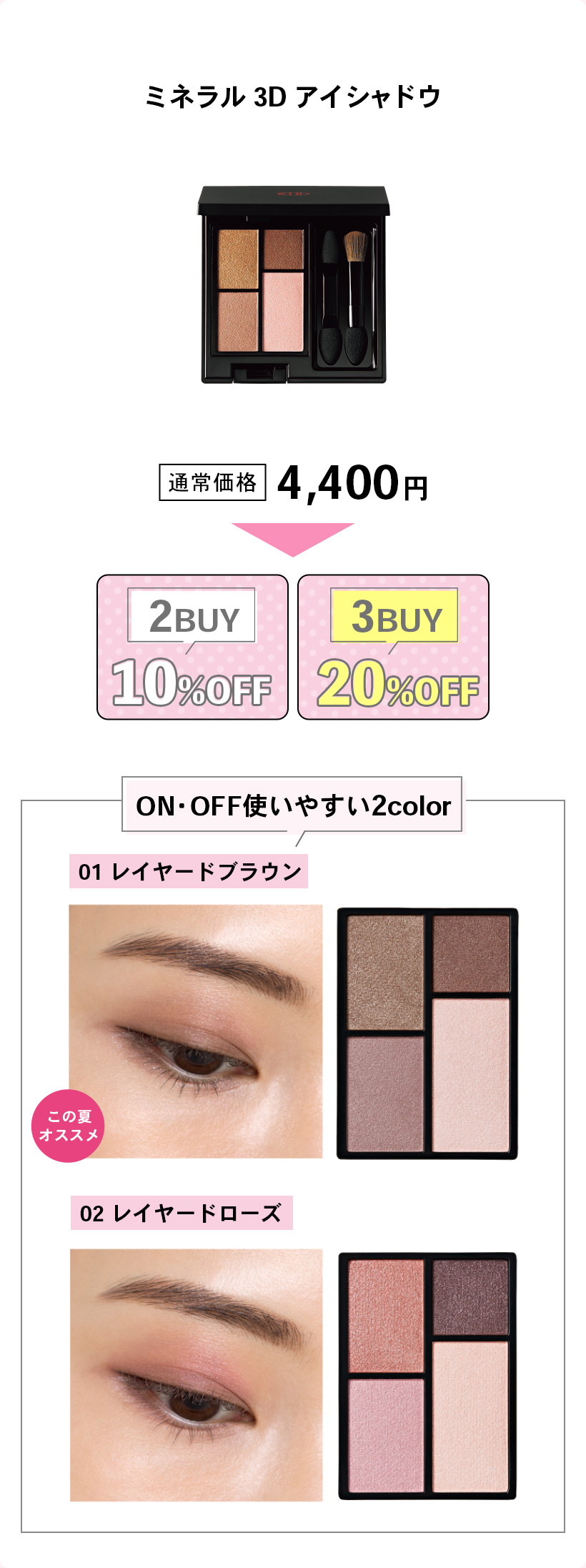ミネラル 3D アイシャドウ通常価格 4,400円2BUY10%OFF3BUY20%OFFON・OFF使いやすい2color01 レイヤードブラウンこの夏オススメ02 レイヤードローズ