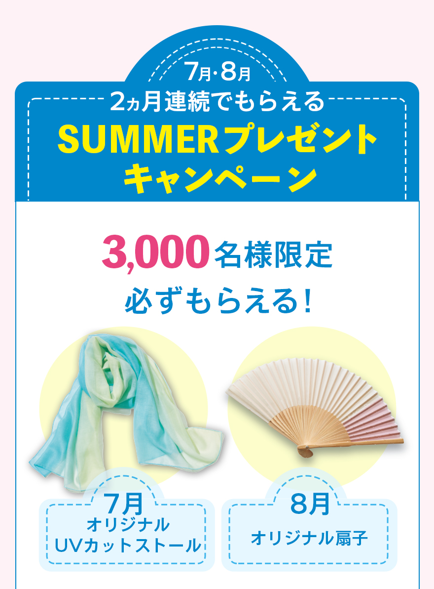 7月・8月2ヵ月連続でもらえるSUMMERプレゼントキャンペーン3,000名様限定必ずらえる！【7月プレゼント】7月オリジナルUVカットストール【8月プレゼント】8月オリジナル扇子