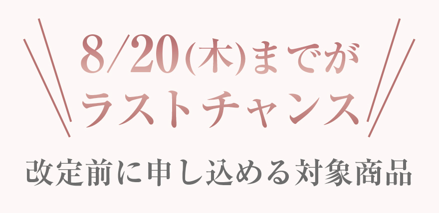 8/20(木)までがラストチャンス改定前に申し込める対象商品