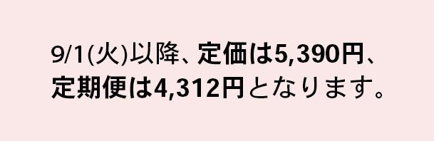 9/1(火)以降、定価は5,390円、定期便は4,312円となります。