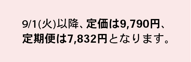 9/1(火)以降、定価は9,790円、定期便は7,832円となります。