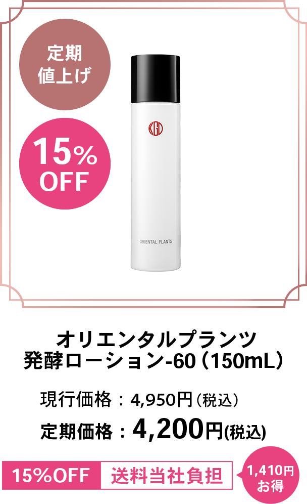定期値上げ 15%OFF オリエンタルプランツ 発酵ローション-60（150mL） 現行価格：4,950円（税込） 定期価格：4,200円(税込) 15%OFF 送料当社負担 1,410円お得