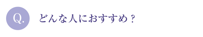 Q.どんな人におすすめ？