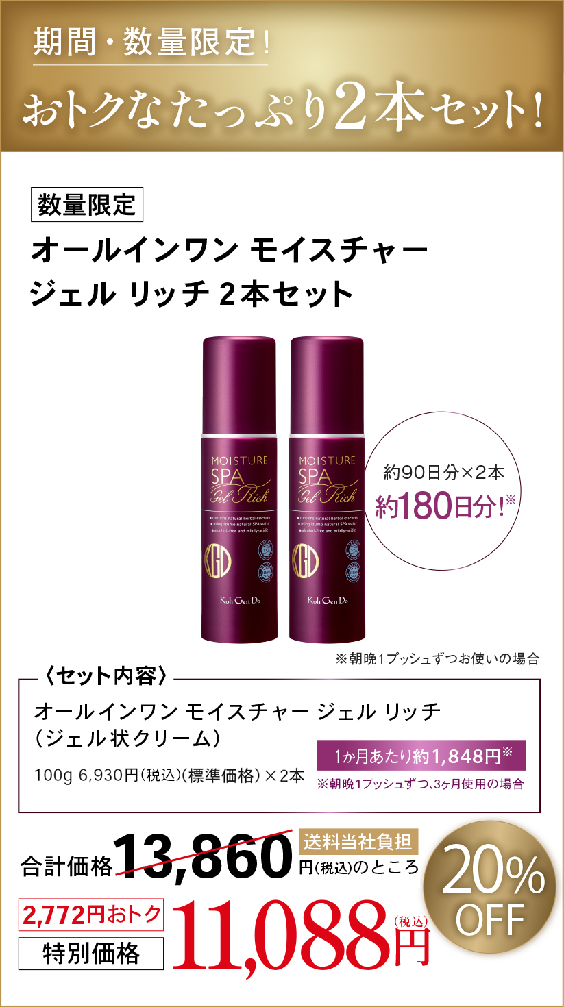 期間・数量限定！ 11/30(月)までおトクなたっぷり2本セット！数量限定オールインワン モイスチャージェル リッチ 2本セット約90日分×2本約180日分！〈セット内容〉オールインワン モイスチャー ジェル リッチ（ジェル状クリーム）100g 6,930円(税込)(標準価格)×2本1か月あたり約1,848円※合計価格 13,860 円(税込)のところ 送料当社負担20% OFF2,772円おトク特別価格 11,088円(税込)