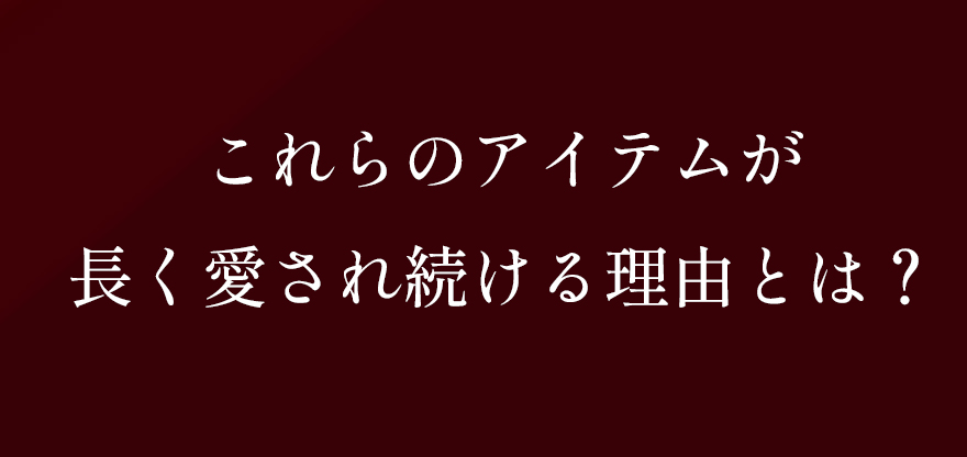 これらのアイテムが長く愛され続ける理由とは？