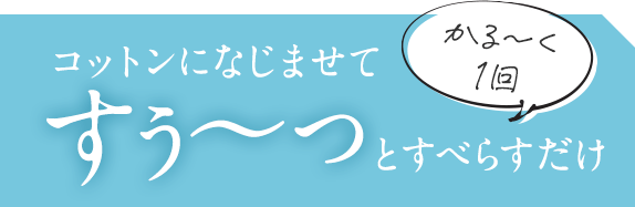 コットンになじませてすぅ～っとすべらすだけ